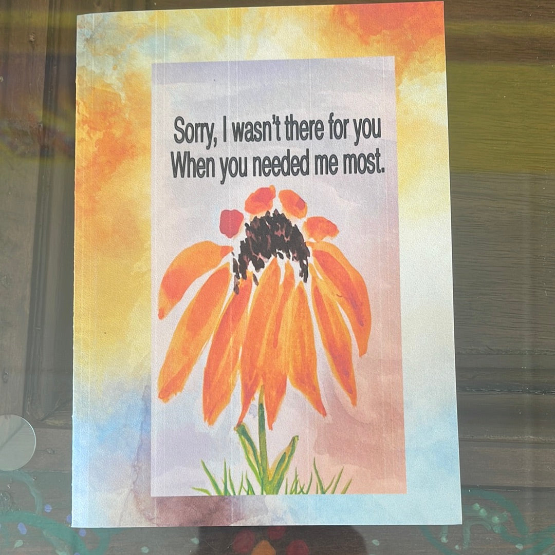 Sorry, I wasn’t there for you when you needed me most.